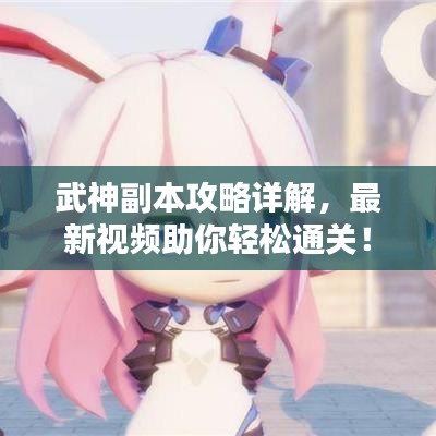 武神副本攻略详解,最新视频助你轻松通关!