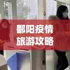 鄱阳疫情旅游攻略,安全出游指南