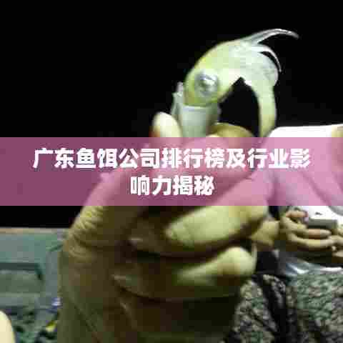 广东鱼饵公司排行榜及行业影响力揭秘