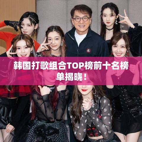 韩国打歌组合TOP榜前十名榜单揭晓！