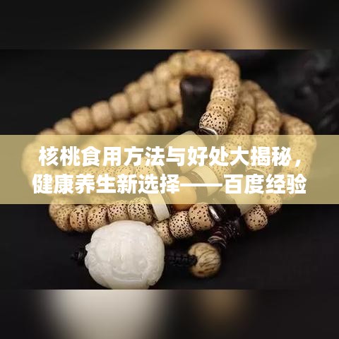 核桃食用方法与好处大揭秘,健康养生新选择——百度经验分享