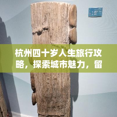 杭州四十岁人生旅行攻略,探索城市魅力,留下难忘回忆!