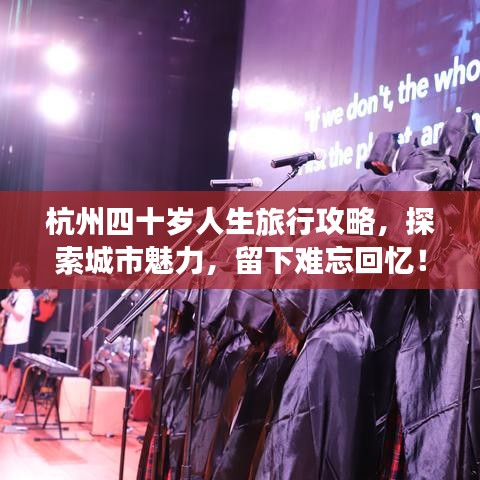 杭州四十岁人生旅行攻略,探索城市魅力,留下难忘回忆!