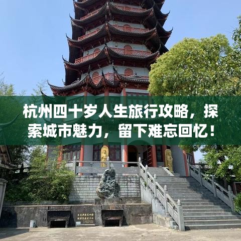 杭州四十岁人生旅行攻略,探索城市魅力,留下难忘回忆!