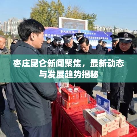 枣庄昆仑新闻聚焦,最新动态与发展趋势揭秘