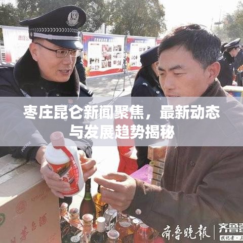 枣庄昆仑新闻聚焦,最新动态与发展趋势揭秘