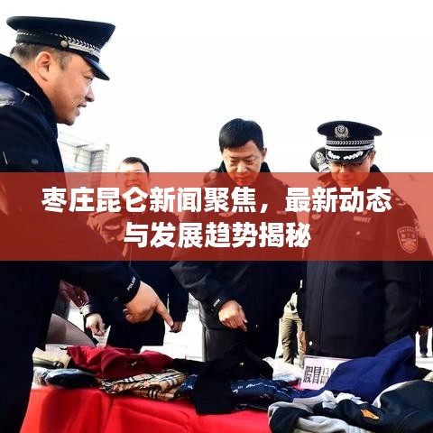 枣庄昆仑新闻聚焦,最新动态与发展趋势揭秘