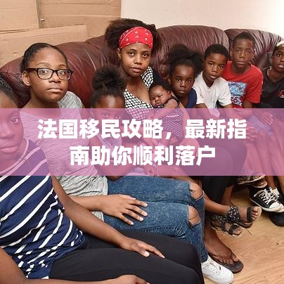 法国移民攻略,最新指南助你顺利落户