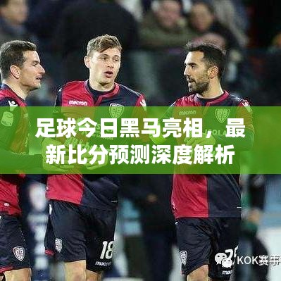 足球今日黑马亮相,最新比分预测深度解析