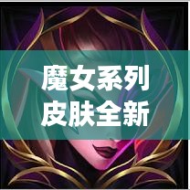 魔女系列皮肤全新美图及价格曝光