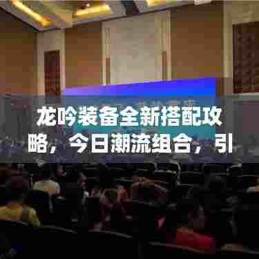 龙吟装备全新搭配攻略，今日潮流组合，引领风潮！