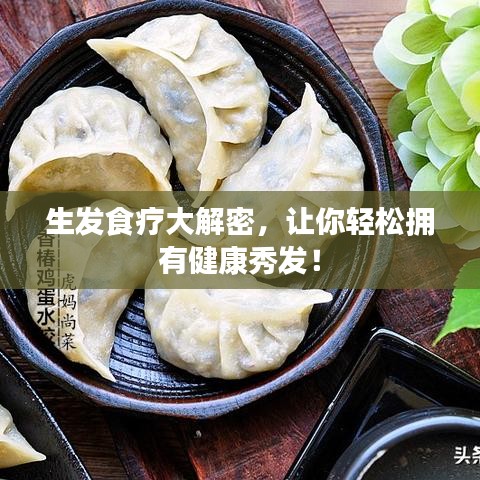 生发食疗大解密,让你轻松拥有健康秀发!