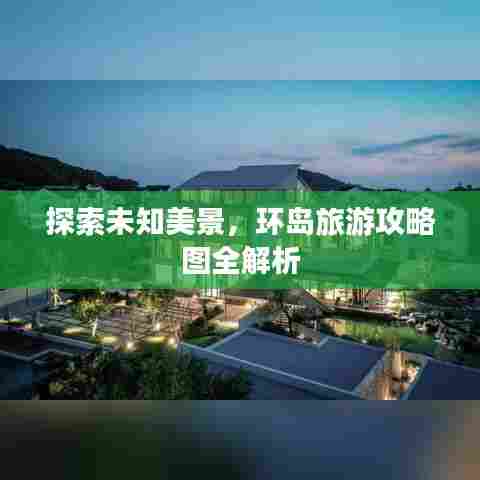探索未知美景,环岛旅游攻略图全解析