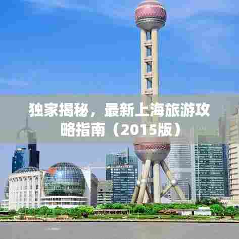 独家揭秘,最新上海旅游攻略指南(2015版)