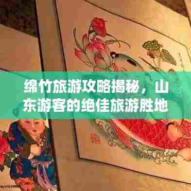 绵竹旅游攻略揭秘，山东游客的绝佳旅游胜地！