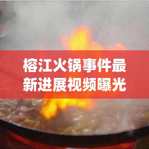 榕江火锅事件最新进展视频曝光