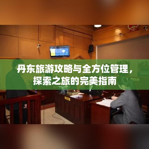 丹东旅游攻略与全方位管理,探索之旅的完美指南