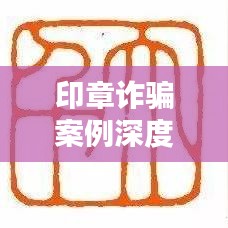 印章诈骗案例深度解析,如何防范诈骗风险?