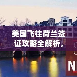 美国飞往荷兰签证攻略全解析，最新指南助你顺利出行！