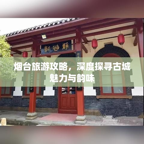 烟台旅游攻略,深度探寻古城魅力与韵味