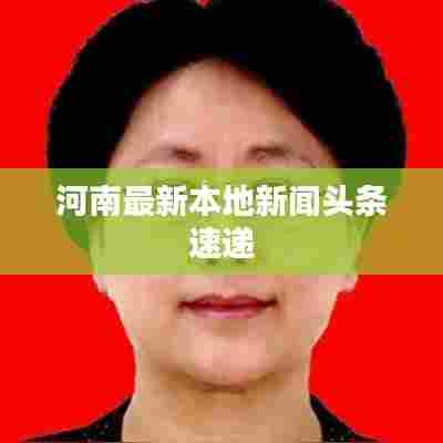 河南最新本地新闻头条速递