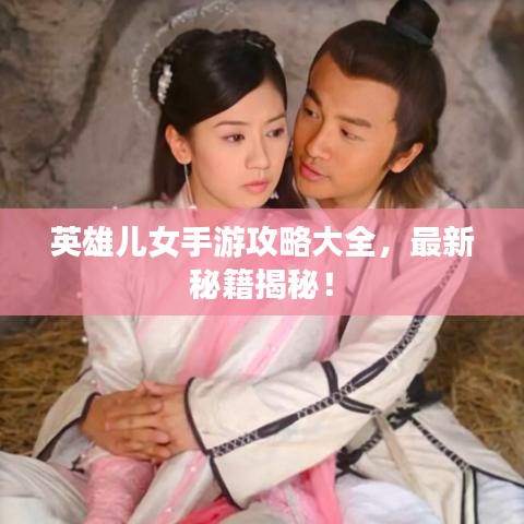 英雄儿女手游攻略大全,最新秘籍揭秘!