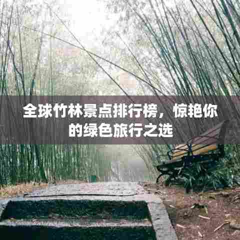 全球竹林景点排行榜,惊艳你的绿色旅行之选