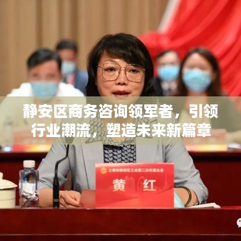 静安区商务咨询领军者,引领行业潮流,塑造未来新篇章