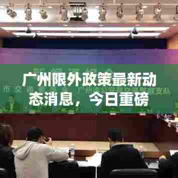 广州限外政策最新动态消息，今日重磅更新！