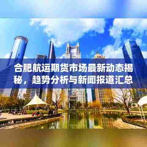 合肥航运期货市场最新动态揭秘，趋势分析与新闻报道汇总