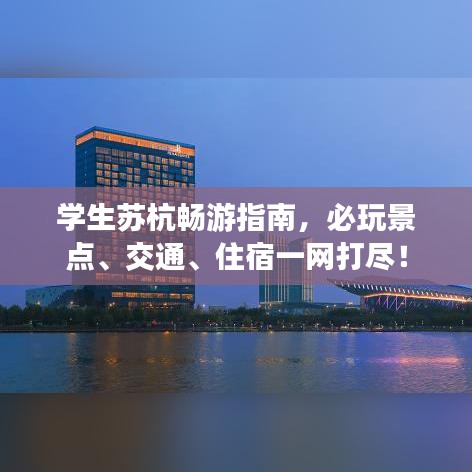 学生苏杭畅游指南,必玩景点、交通、住宿一网打尽!