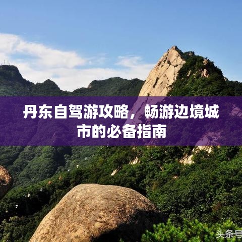 丹东自驾游攻略，畅游边境城市的必备指南