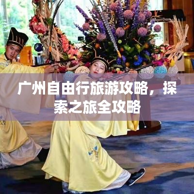 广州自由行旅游攻略,探索之旅全攻略