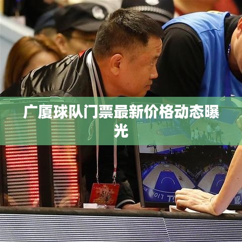 广厦球队门票最新价格动态曝光