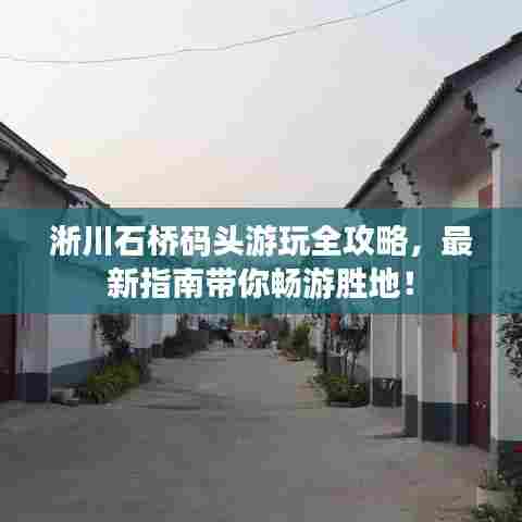 淅川石桥码头游玩全攻略,最新指南带你畅游胜地!