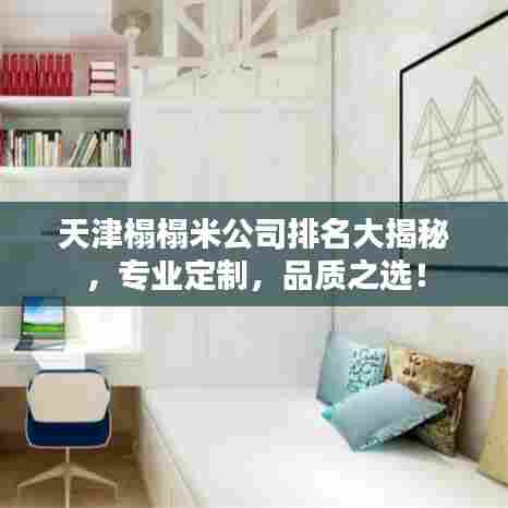 天津榻榻米公司排名大揭秘,专业定制,品质之选!